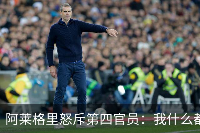 阿莱格里怒斥第四官员：我什么都没说，却吃了红牌